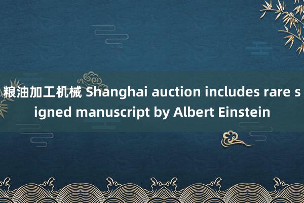 粮油加工机械 Shanghai auction includes rare signed manuscript by Albert Einstein